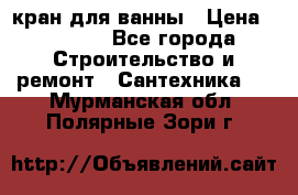 кран для ванны › Цена ­ 4 000 - Все города Строительство и ремонт » Сантехника   . Мурманская обл.,Полярные Зори г.